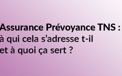 Assurance Prévoyance TNS : à qui cela s’adresse t-il et à quoi ça sert ?