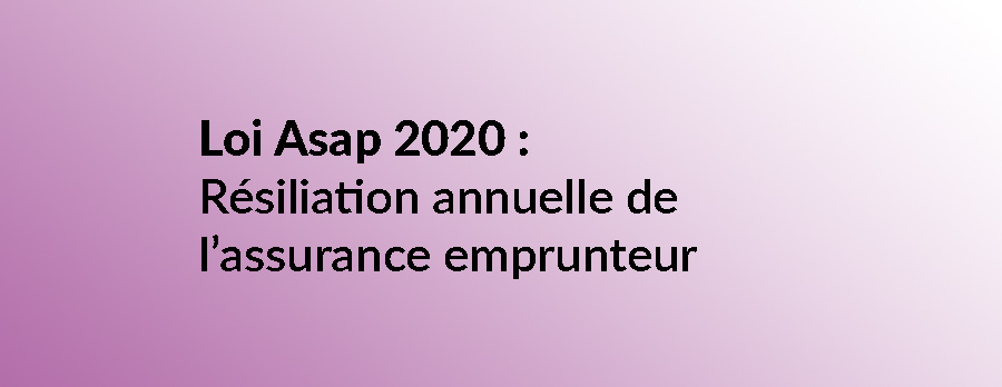 Loi Asap 2020 et résiliation annuelle de l’assurance emprunteur : qu’en est-il ?
