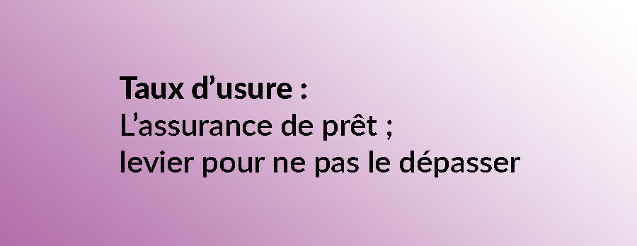 Taux d’usure : l’assurance de prêt, un levier pour ne pas le dépasser